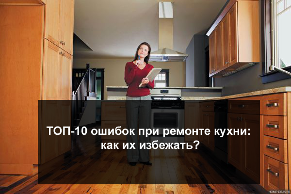 ТОП-10 ошибок при ремонте кухни